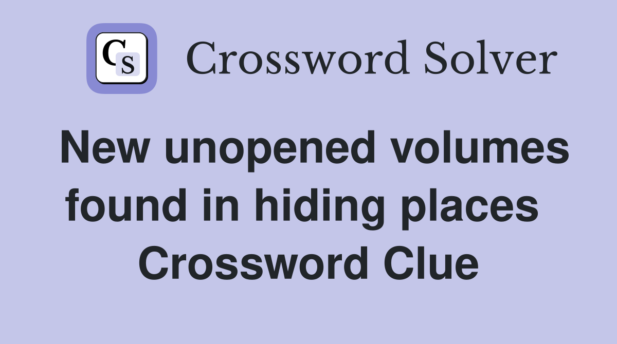 New unopened volumes found in hiding places  Crossword Clue