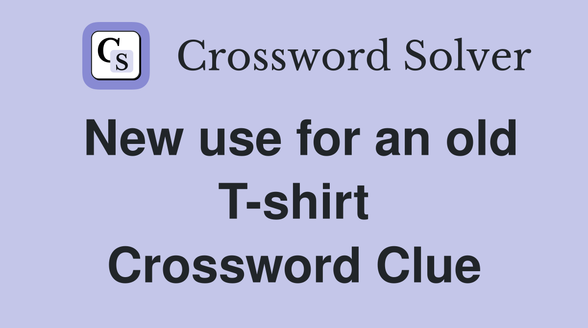 New use for an old T-shirt Crossword Clue