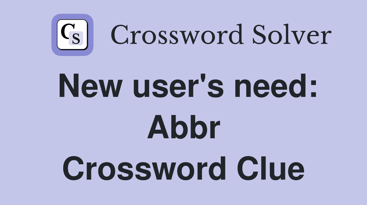 New user's need: Abbr Crossword Clue