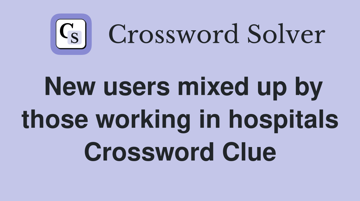 New users mixed up by those working in hospitals Crossword Clue