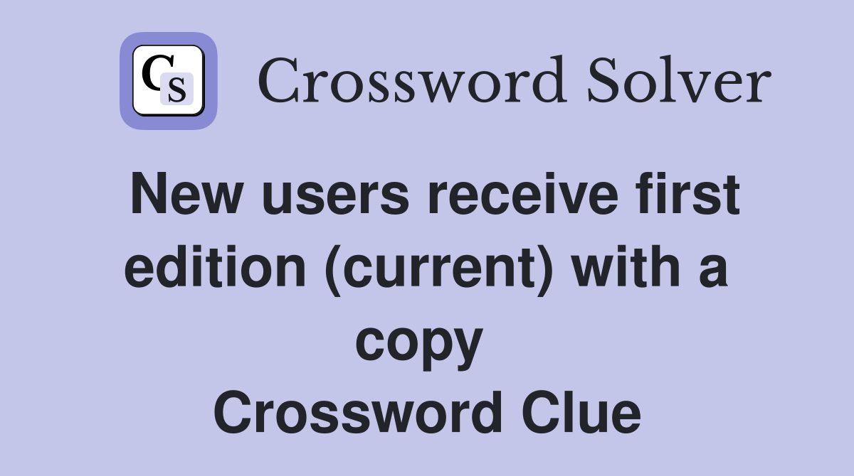 New users receive first edition (current) with a copy  Crossword Clue