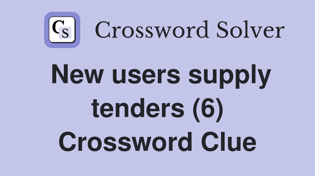 New users supply tenders (6) Crossword Clue