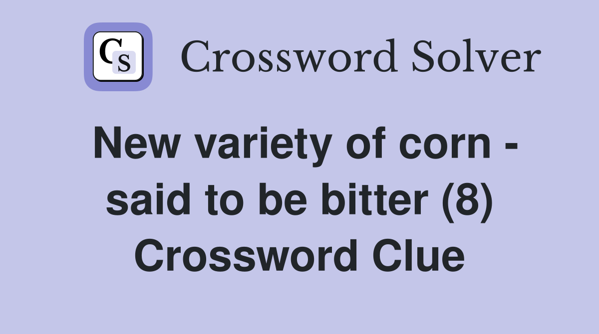 New variety of corn - said to be bitter (8) Crossword Clue