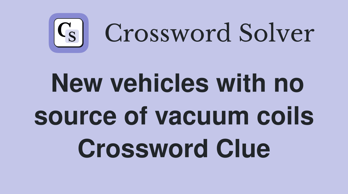 New vehicles with no source of vacuum coils Crossword Clue