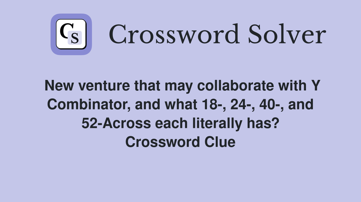 New venture that may collaborate with Y Combinator, and what 18-, 24-, 40-, and 52-Across each literally has? Crossword Clue