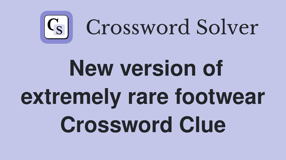 New version of extremely rare footwear Crossword Clue