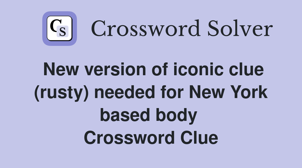 New version of iconic clue (rusty) needed for New York based body  Crossword Clue