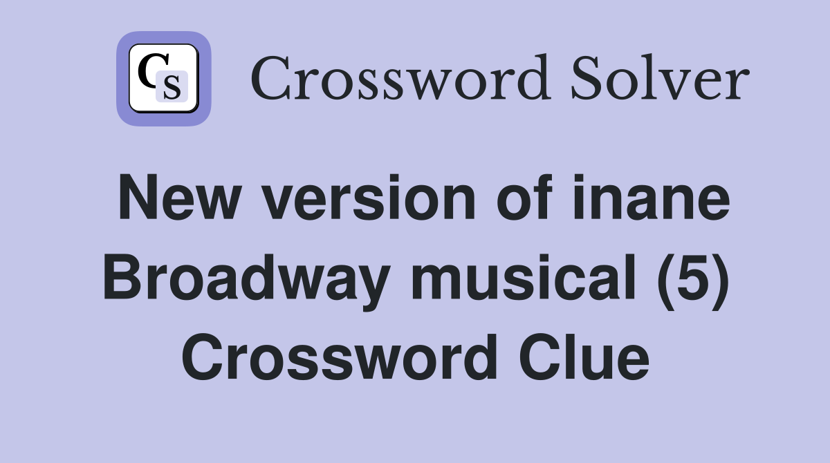 New version of inane Broadway musical (5) Crossword Clue