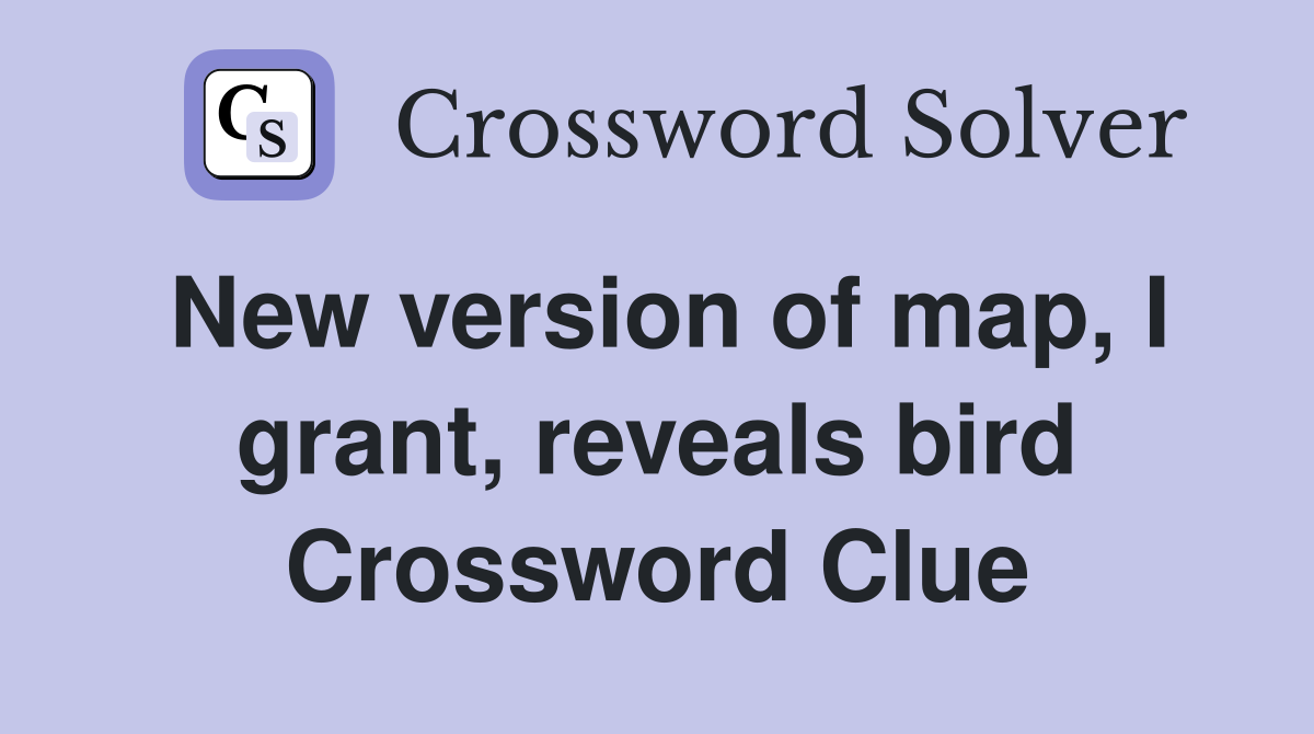 New version of map, I grant, reveals bird Crossword Clue