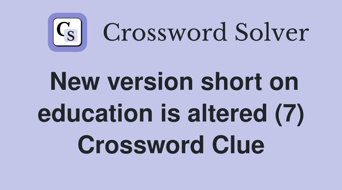 New version short on education is altered (7) Crossword Clue