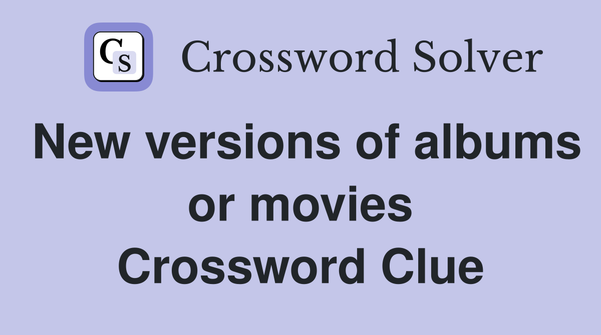 New versions of albums or movies Crossword Clue