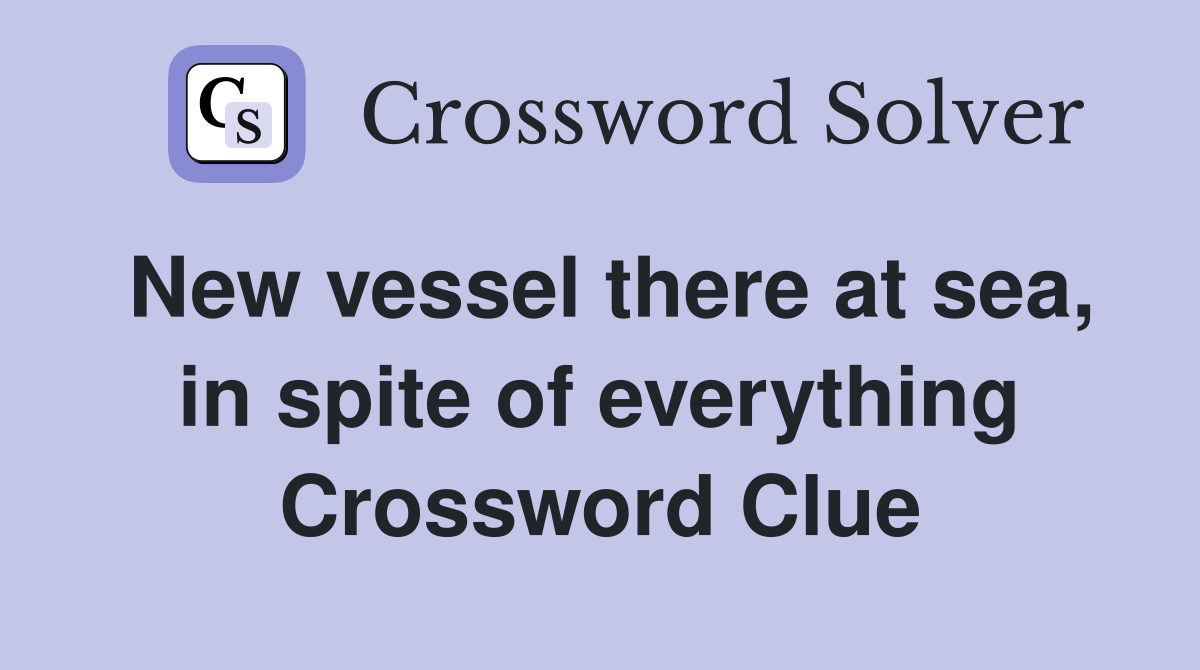 New vessel there at sea, in spite of everything Crossword Clue