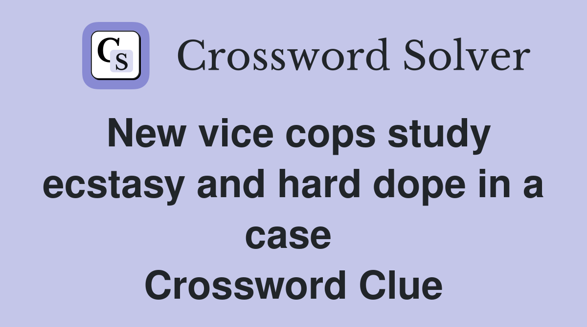 New vice cops study ecstasy and hard dope in a case  Crossword Clue