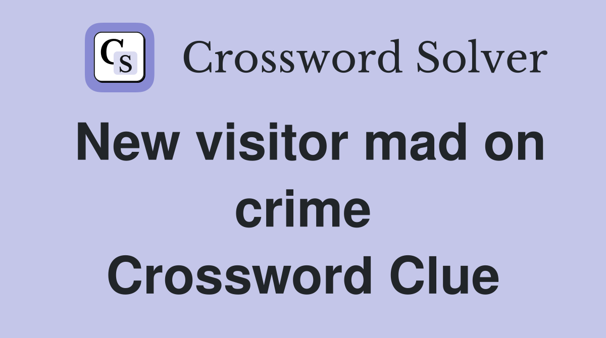 New visitor mad on crime Crossword Clue