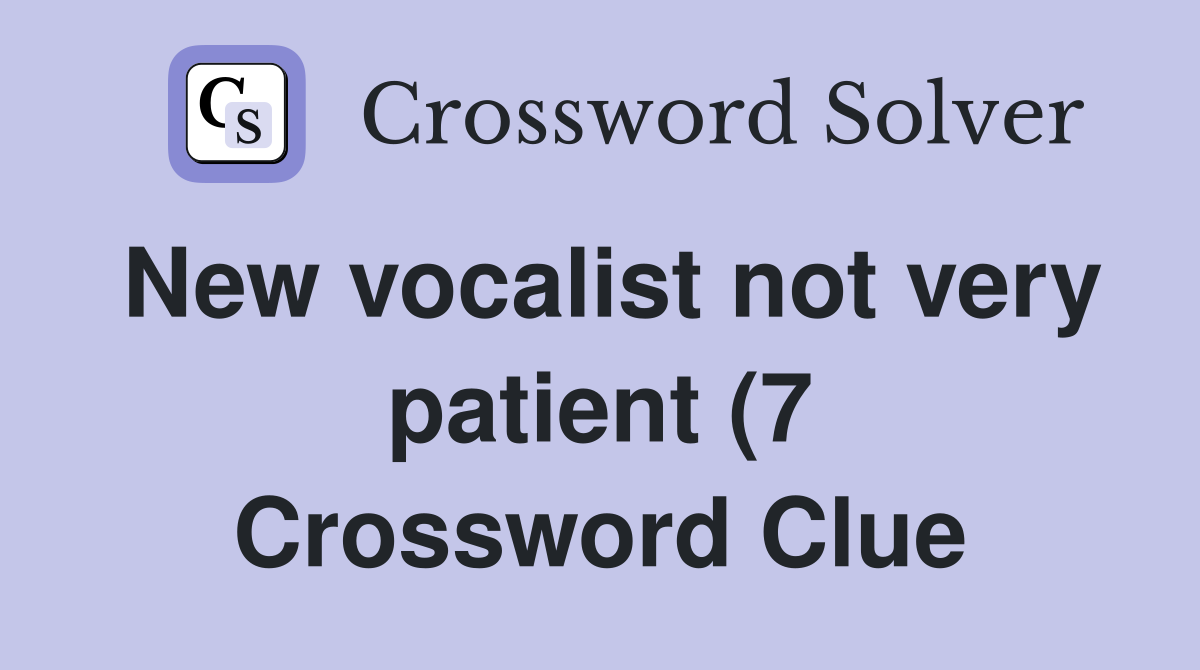 New vocalist not very patient (7) Crossword Clue Answers Crossword New vocalist not very patient (7) Crossword Clue Answers Crossword
