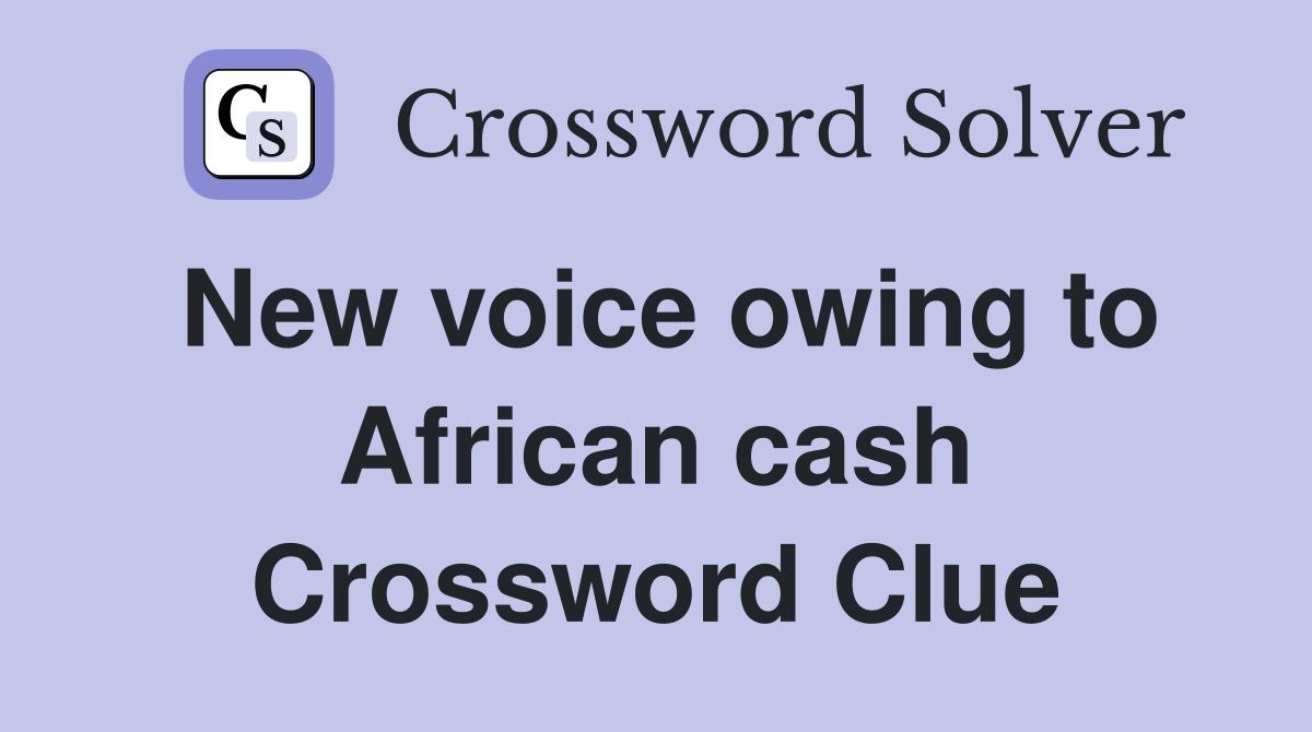 New voice owing to African cash Crossword Clue