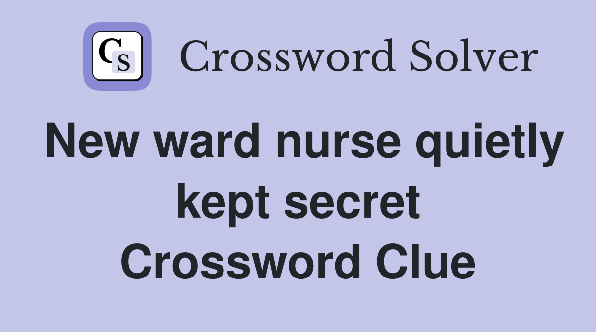 New ward nurse quietly kept secret Crossword Clue