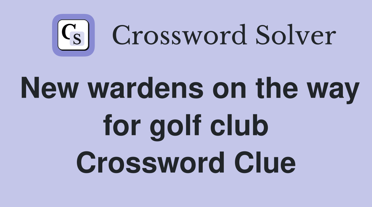 New wardens on the way for golf club Crossword Clue