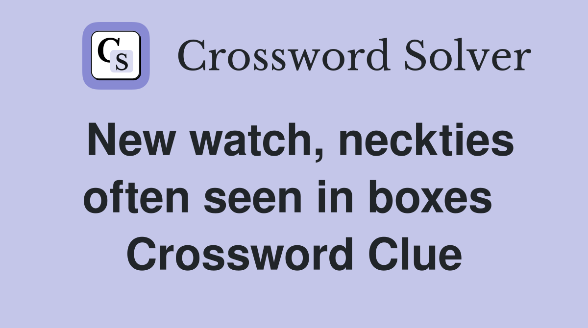 New watch, neckties often seen in boxes  Crossword Clue