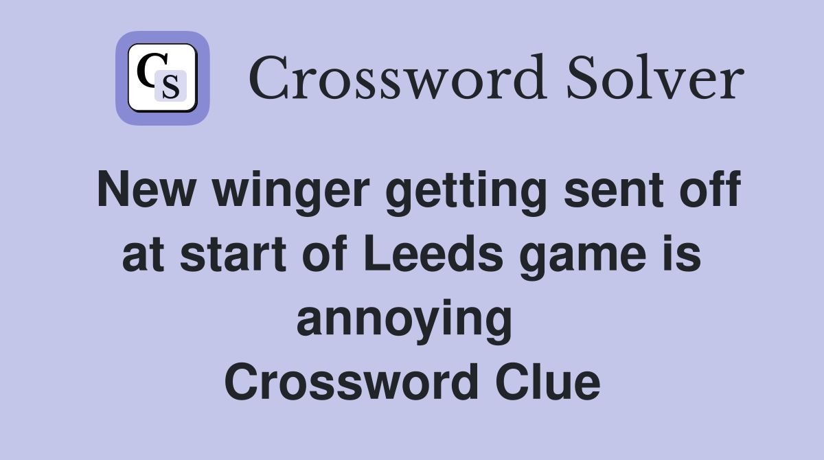 New winger getting sent off at start of Leeds game is annoying  Crossword Clue