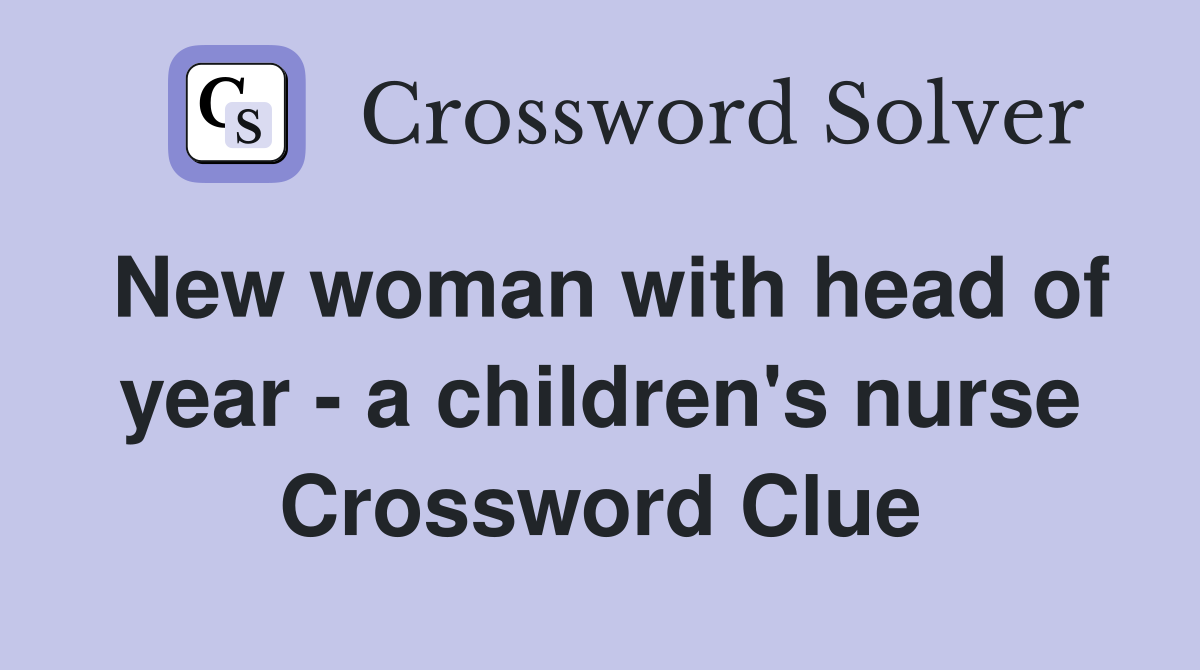 New woman with head of year - a children's nurse Crossword Clue