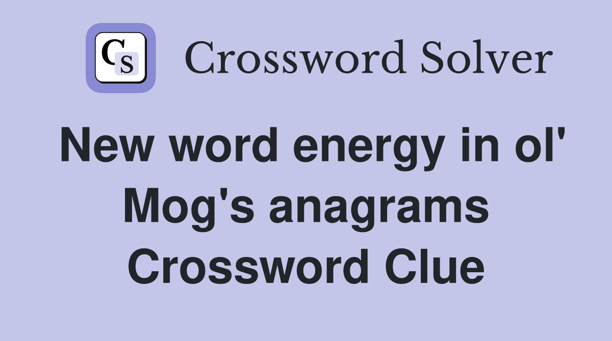 New word energy in ol' Mog's anagrams Crossword Clue
