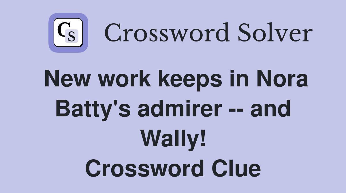 New work keeps in Nora Batty's admirer -- and Wally! Crossword Clue