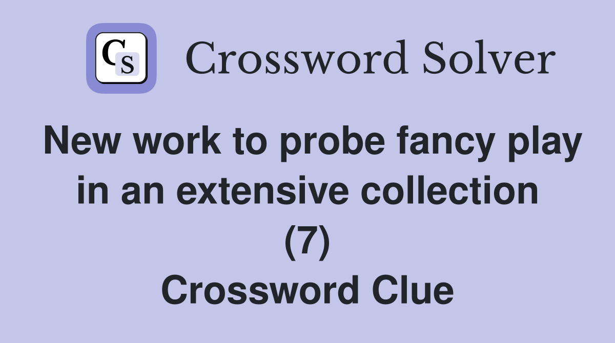 New work to probe fancy play in an extensive collection (7) Crossword Clue