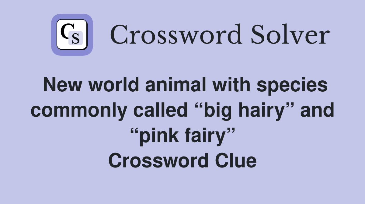 New world animal with species commonly called “big hairy” and “pink fairy” Crossword Clue