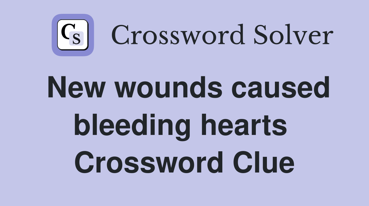 New wounds caused bleeding hearts  Crossword Clue