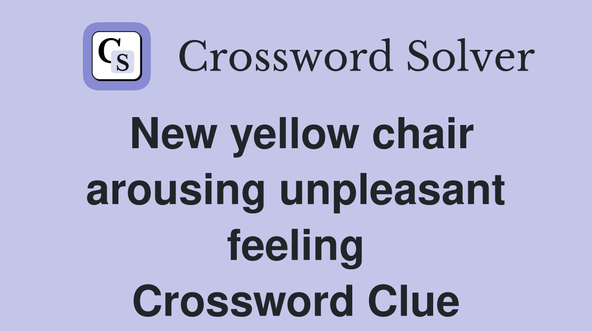 New yellow chair arousing unpleasant feeling Crossword Clue