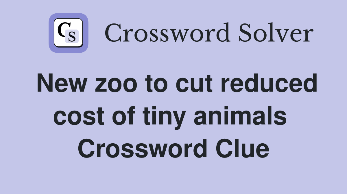 New zoo to cut reduced cost of tiny animals  Crossword Clue