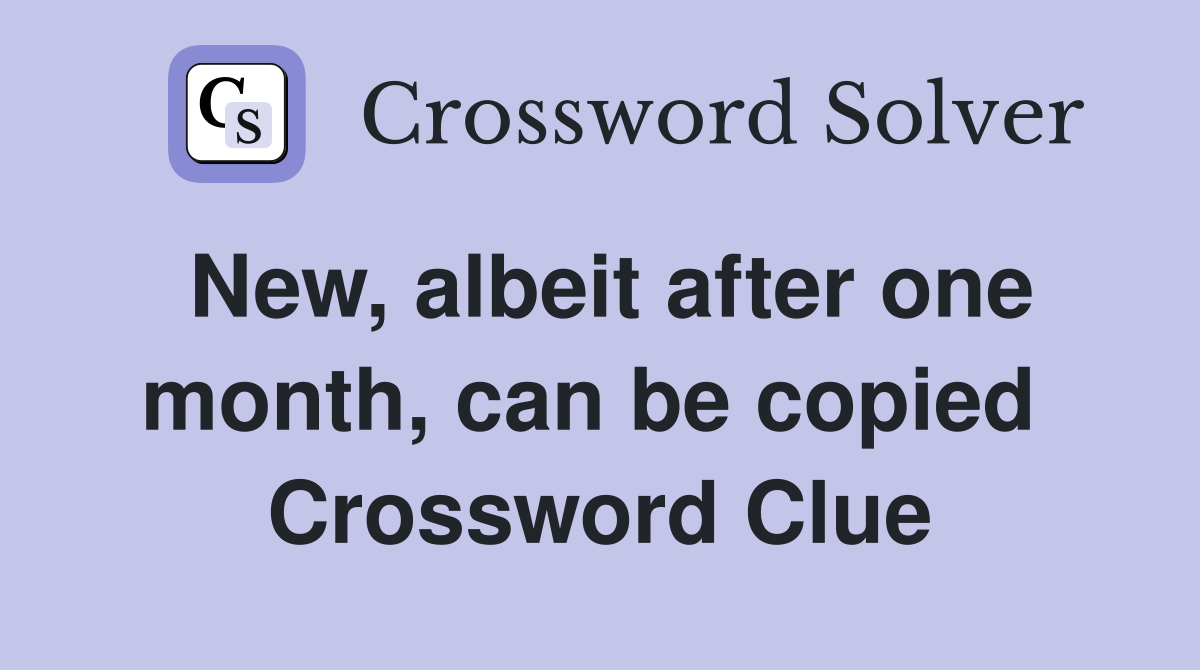 New, albeit after one month, can be copied  Crossword Clue