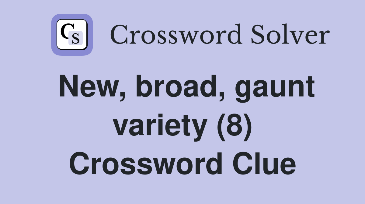 New, broad, gaunt variety (8) Crossword Clue