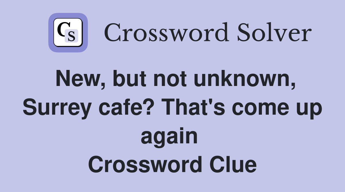 New, but not unknown, Surrey cafe? That's come up again  Crossword Clue