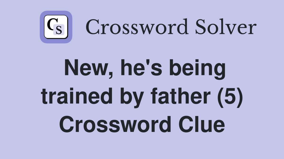 New, he's being trained by father (5) Crossword Clue