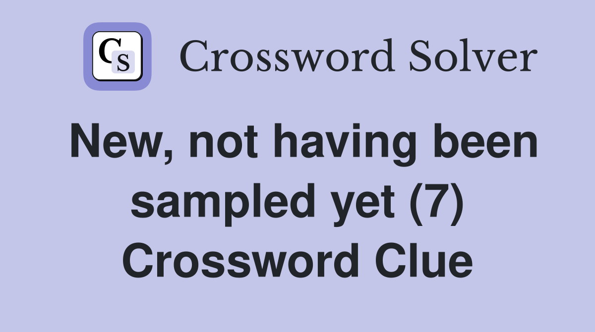 New, not having been sampled yet (7) Crossword Clue