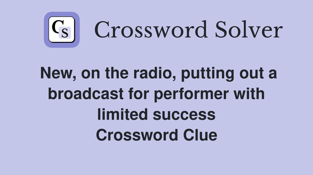 New, on the radio, putting out a broadcast for performer with limited success Crossword Clue