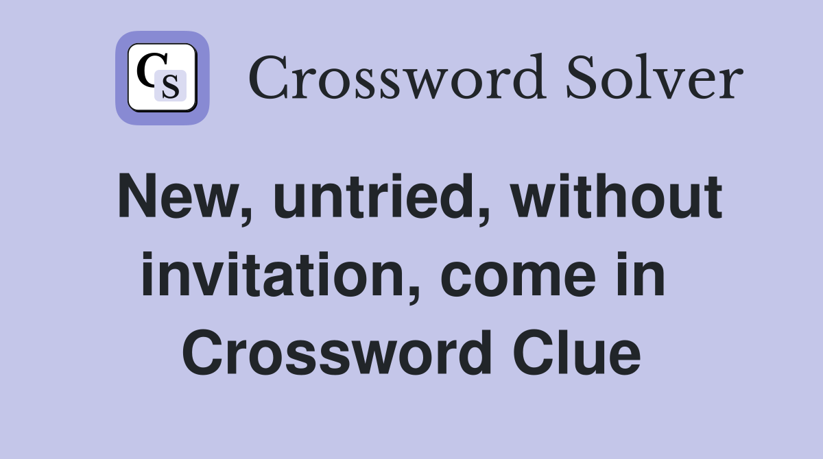 New, untried, without invitation, come in  Crossword Clue