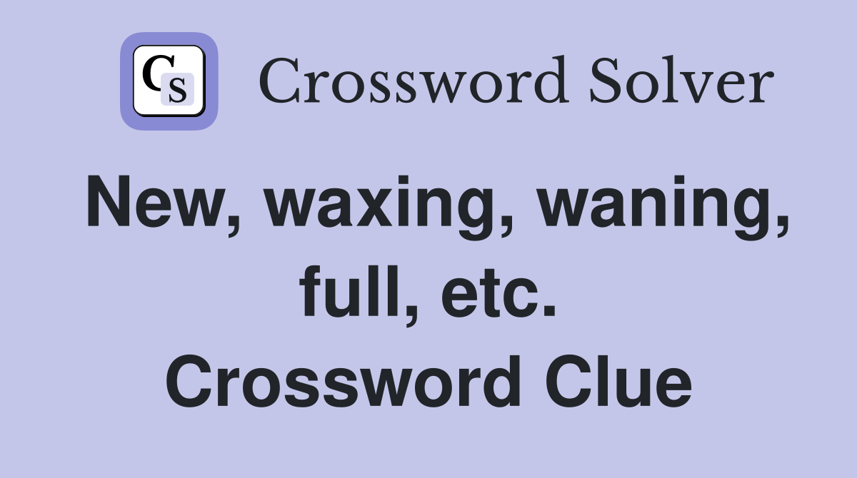 New, waxing, waning, full, etc. Crossword Clue