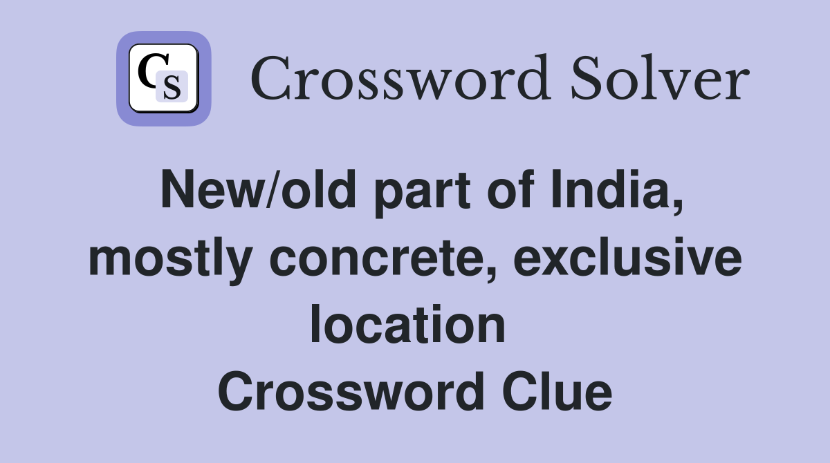 New/old part of India, mostly concrete, exclusive location  Crossword Clue