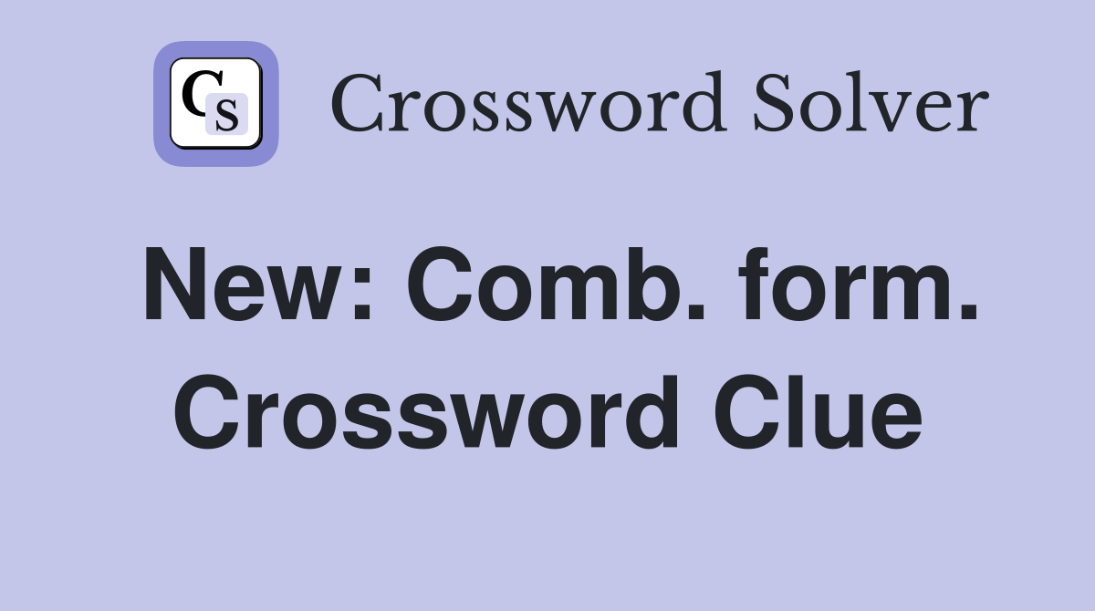 New: Comb. form. Crossword Clue