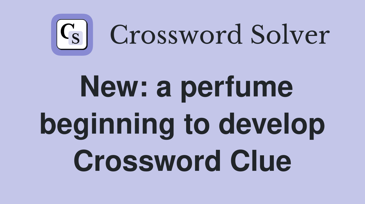 New: a perfume beginning to develop Crossword Clue