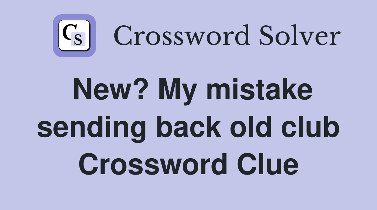 New? My mistake sending back old club Crossword Clue