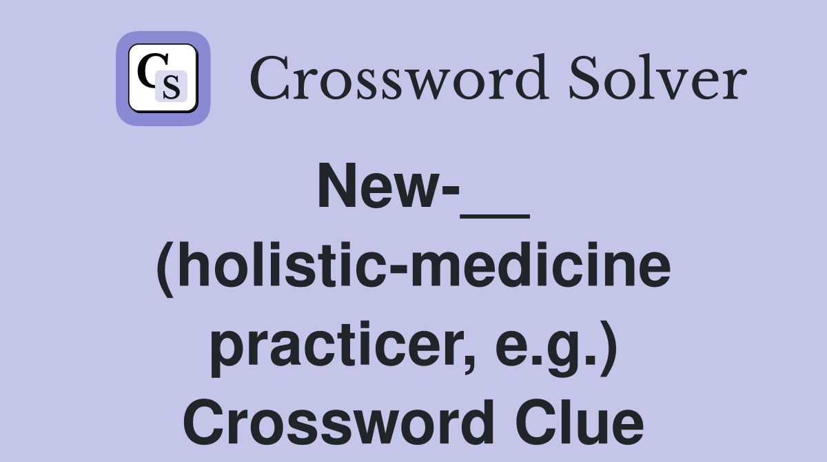 New-__ (holistic-medicine practicer, e.g.) Crossword Clue