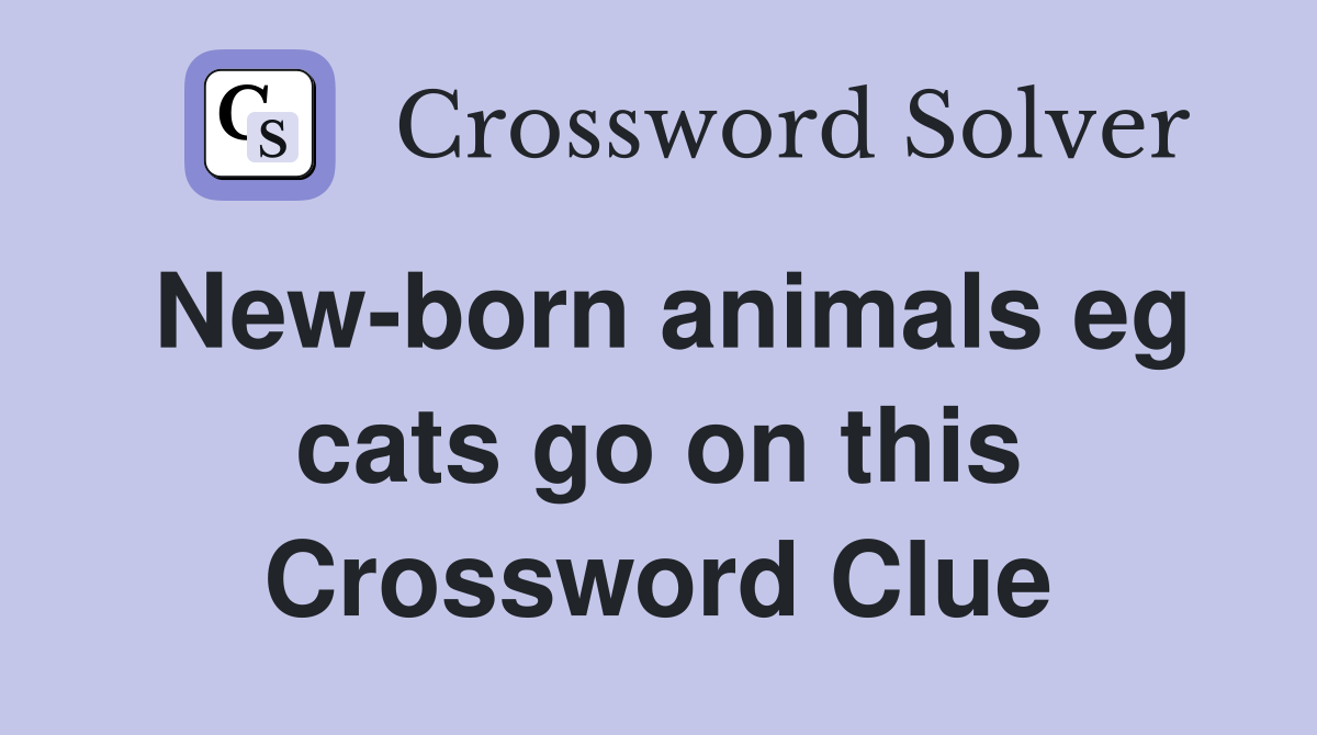 New-born animals eg cats go on this Crossword Clue