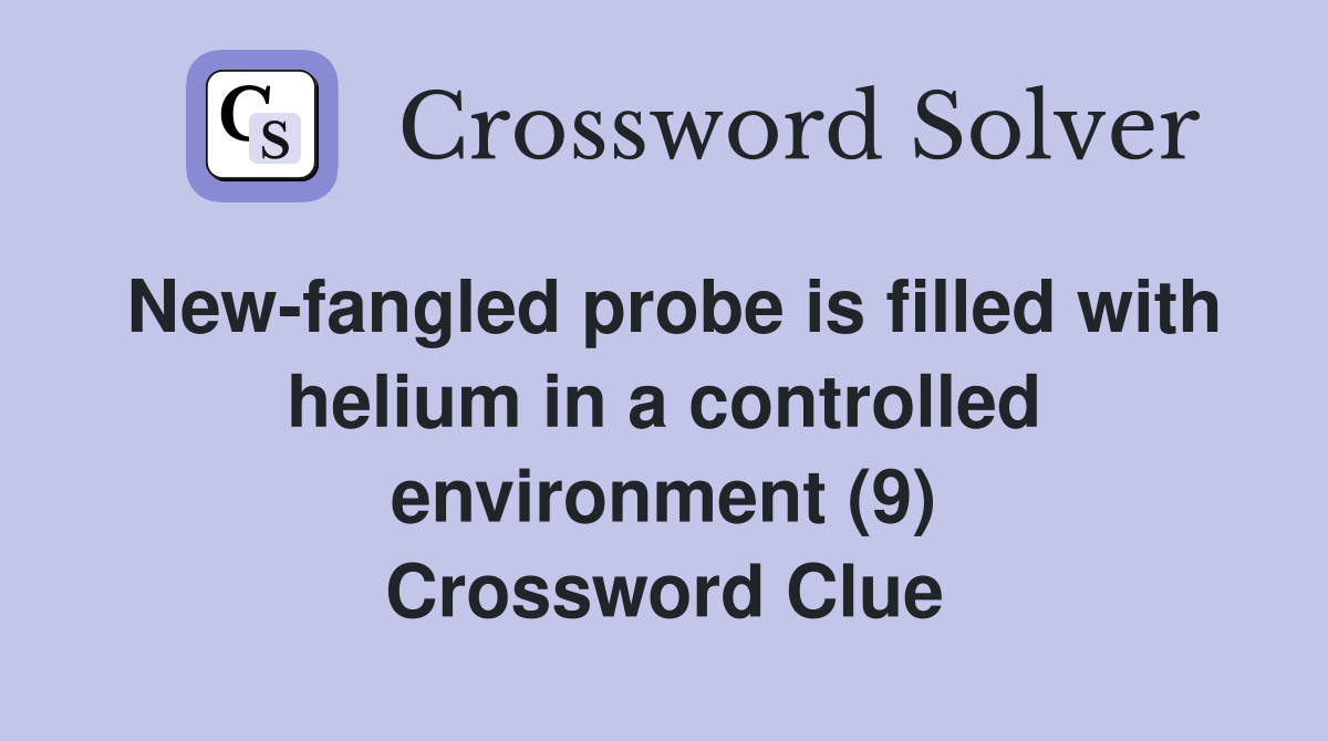 New-fangled probe is filled with helium in a controlled environment (9) Crossword Clue