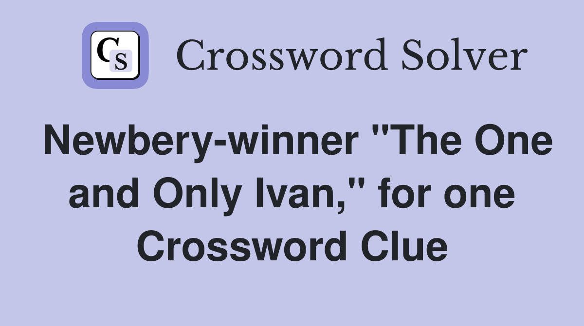 Newbery-winner "The One and Only Ivan," for one Crossword Clue