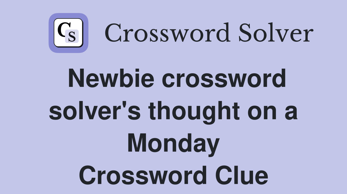 Newbie crossword solver's thought on a Monday Crossword Clue