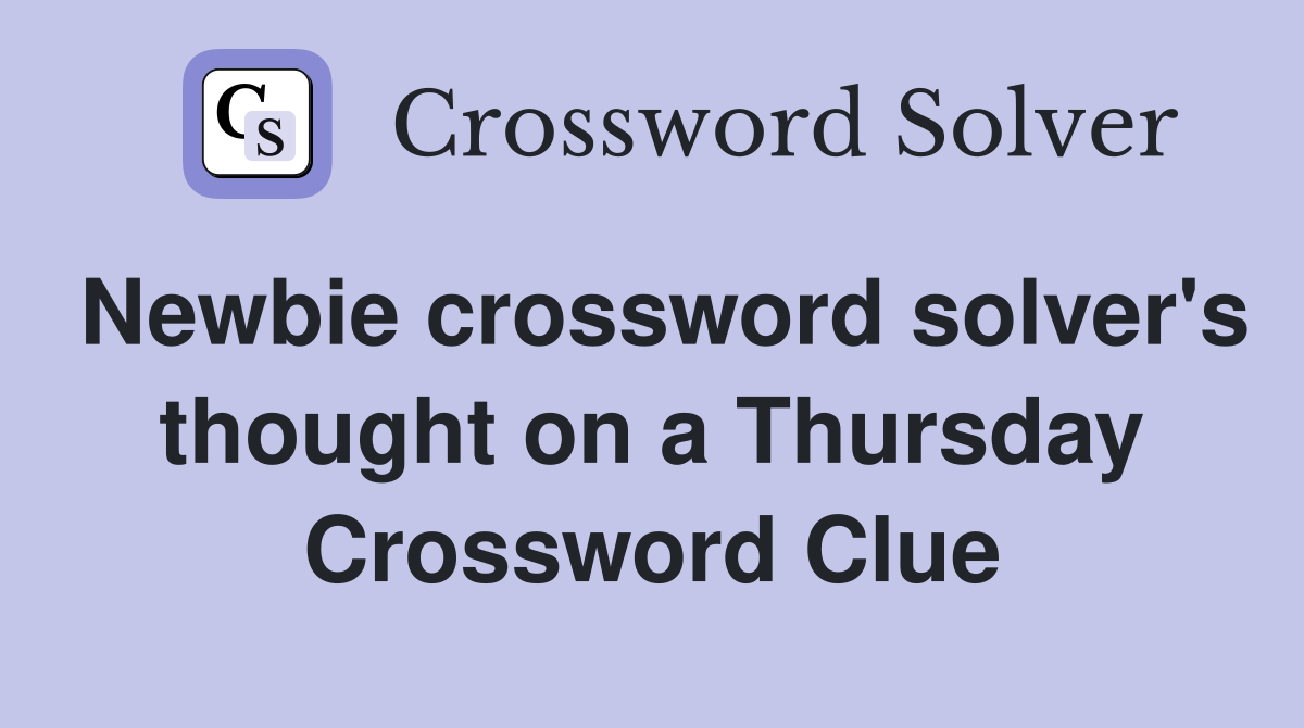 Newbie crossword solver's thought on a Thursday Crossword Clue